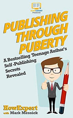 Publishing Through Puberty: A Bestselling Teenage Author's Self Publishing Secrets Revealed-..