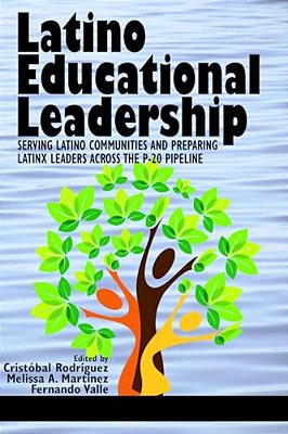 Latino Educational Leadership: Serving Latino Communities And Preparing Latinx Leaders Across The P-20 Pipeline-..