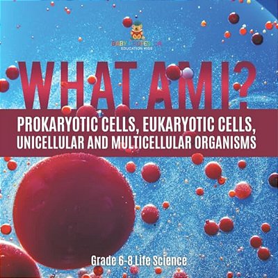 What Am I? Prokaryotic Cells, Eukaryotic Cells, Unicellular And Multicellular Organisms Grade 6-8 Life Science-..