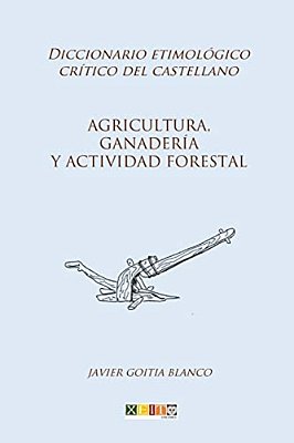 Agricultura, Ganadería Y Actividad Forestal: Diccionario Etimológico Crítico Del Castellano-..