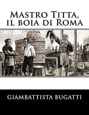 Mastro Titta, Il Boia Di Roma: Memorie Di Un Carnefice Scritte Da Lui Stesso-..