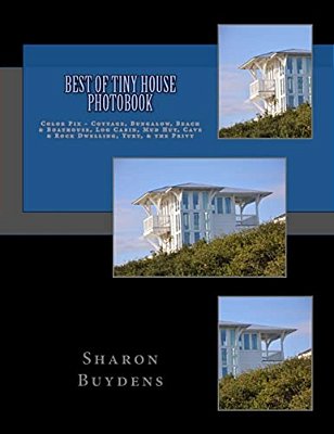 Best Of Tiny House Photobook: Color Pix - Cottage, Bungalow, Beach & Boathouse, Log Cabin, Mud Hut, Cave & Rock Dwelling, Yurt, & The Privy-..