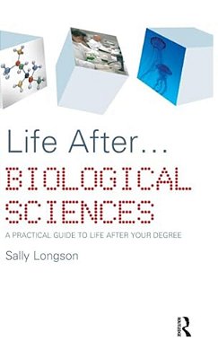 Life After... Biological Sciences: A Practical Guide To Life After Your Degree-..