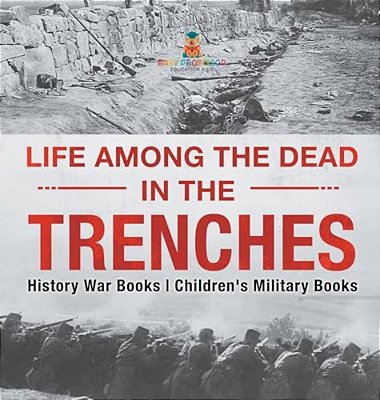 Life Among The Dead In The Trenches - History War Books Children's Military Books-..