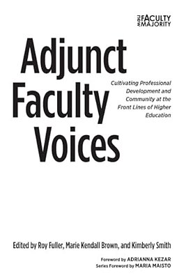 Adjunct Faculty Voices: Cultivating Professional Development And Community At The Front Lines Of Higher Education-..