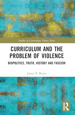 Curriculum And The Problem Of Violence: Biopolitics, Truth, History And Fascism-..