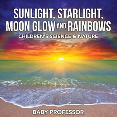 Sunlight, Starlight, Moon Glow And Rainbows Children's Science & Nature-..