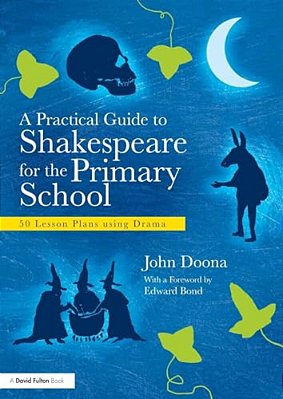 A Practical Guide To Shakespeare For The Primary School: 50 Lesson Plans Using Drama-..