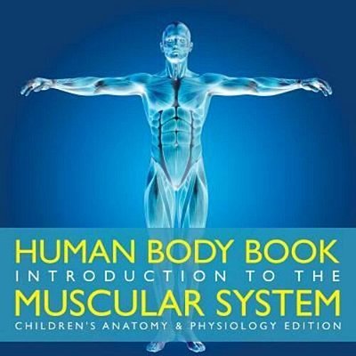 Human Body Book Introduction To The Muscular System Children's Anatomy & Physiology Edition-..