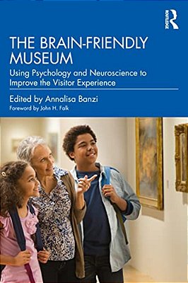 The Brain-Friendly Museum: Using Psychology And Neuroscience To Improve The Visitor Experience-..