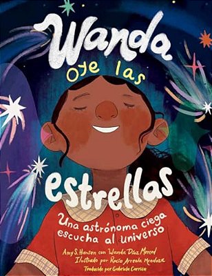 Wanda Oye Las Estrellas (Spanish Edition): Una Astrónoma Ciega Escucha Al Universo-..