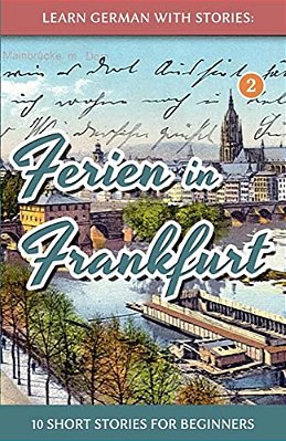 Learn German With Stories: Ferien In Frankfurt - 10 Short Stories For Beginners-..