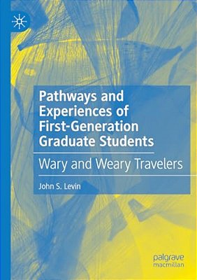 Pathways And Experiences Of First-Generation Graduate Students: Wary And Weary Travelers-..