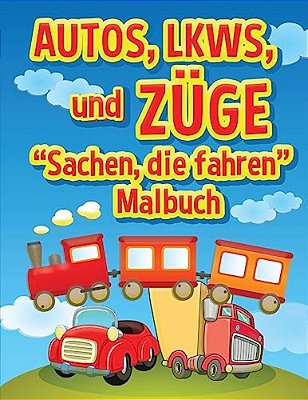 Autos, Lkws Und Zuge: Sachen, Die Fahren - Malbuch: Malbuch Fur Kinder-..