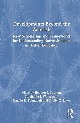 Developments Beyond The Asterisk: New Scholarship And Frameworks For Understanding Native Students In Higher Education-..