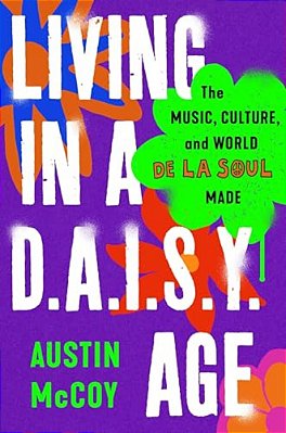 Living In A D. A. I. S. Y. Age: The Music, Culture, And World De La Soul Made-..