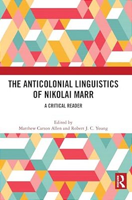 The Anticolonial Linguistics Of Nikolai Marr: A Critical Reader-..