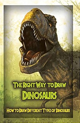The Right Way To Draw Dinosaurs: How To Draw Different Types Of Dinosaurs-..