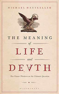 The Meaning Of Life And Death: Ten Classic Thinkers On The Ultimate Question-..
