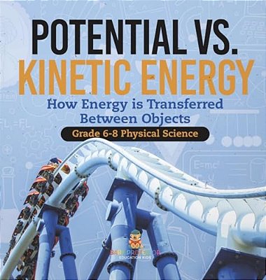 Potential Vs. Kinetic Energy How Energy Is Transferred Between Objects Grade 6-8 Physical Science-..