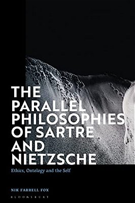 The Parallel Philosophies Of Sartre And Nietzsche: Ethics, Ontology And The Self-..