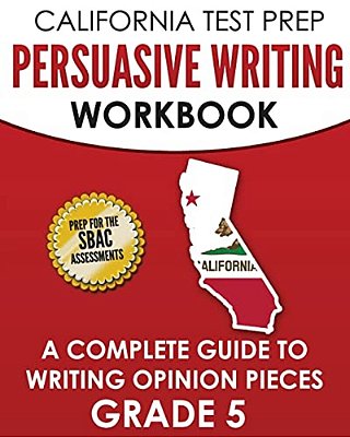 California Test Prep Persuasive Writing Workbook Grade 5: A Complete Guide To Writing Opinion Pieces-..