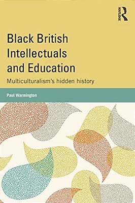 Black British Intellectuals And Education: Multiculturalism's Hidden History-..