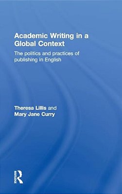 Academic Writing In A Global Context: The Politics And Practices Of Publishing In English-..