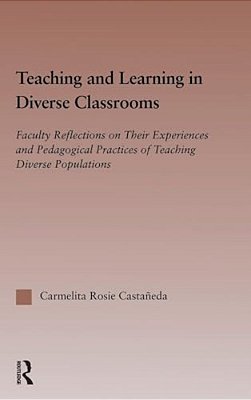 Teaching And Learning In Diverse Classrooms: Faculty Reflections On Their Experiences And Pedagogical Practices Of Teaching Diverse Populations-..
