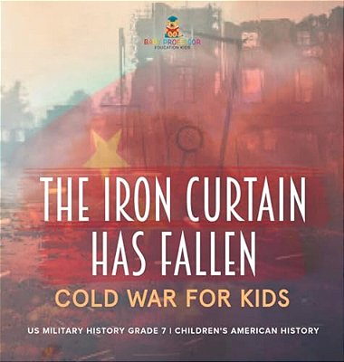The Iron Curtain Has Fallen Cold War For Kids US Military History Grade 7 Children's American History-..