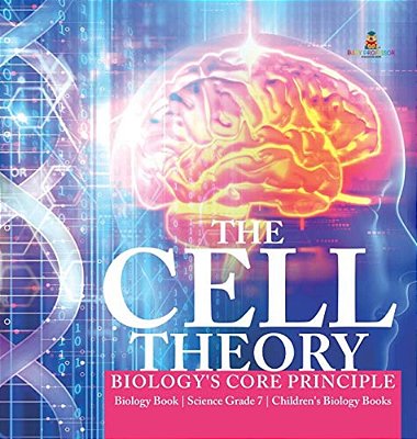The Cell Theory Biology's Core Principle Biology Book Science Grade 7 Children's Biology Books-..
