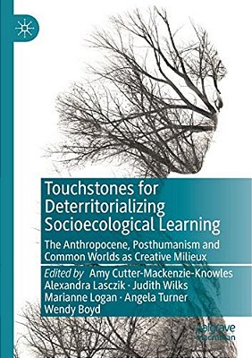 Touchstones For Deterritorializing Socioecological Learning: The Anthropocene, Posthumanism And Common Worlds As Creative Milieux-..