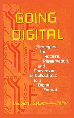 Going Digital: Strategies For Access, Preservation, And Conversion Of Collections To A Digital Format-..