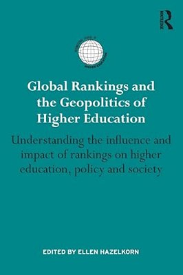 Global Rankings And The Geopolitics Of Higher Education: Understanding The Influence And Impact Of Rankings On Higher Education, Policy And Society-..