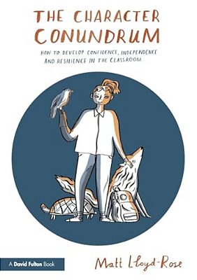 The Character Conundrum: How To Develop Confidence, Independence And Resilience In The Classroom-..