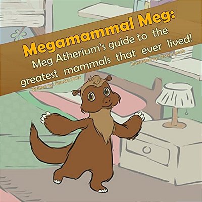 Megamammal Meg: Meg Atherium's Guide To The Greatest Mammals That Ever Lived-..
