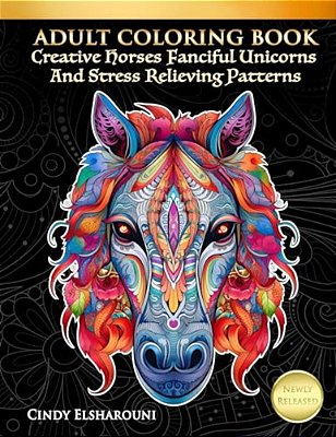Adult Coloring Book Creative Horses Fanciful Unicorns And Stress Relieving Patterns: Unique Equine Art And Designs For Relaxation-..
