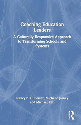 Coaching Education Leaders: A Culturally Responsive Approach To Transforming Schools And Systems-..