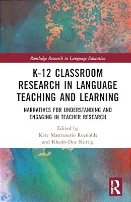 K-12 Classroom Research In Language Teaching And Learning: Narratives For Understanding And Engaging In Teacher Research-..