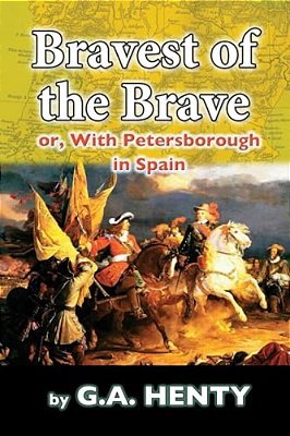 The Bravest Of The Brave: Or, With Petersborough In Spain-..
