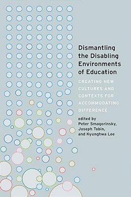 Dismantling The Disabling Environments Of Education: Creating New Cultures And Contexts For Accommodating Difference-..