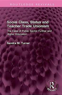 Social Class, Status And Teacher Trade Unionism: The Case Of Public Sector Further And Higher Education-..