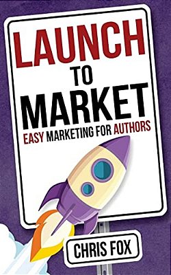 Launch To Market: Easy Marketing For Authors-..