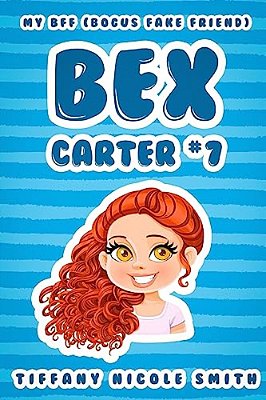 Bex Carter 7: My B. F. F. (Bogus Fake Friend): The Bex Carter Series-..