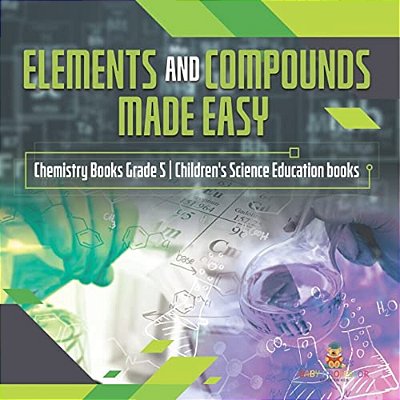 Elements And Compounds Made Easy Chemistry Books Grade 5 Children's Science Education Books-..