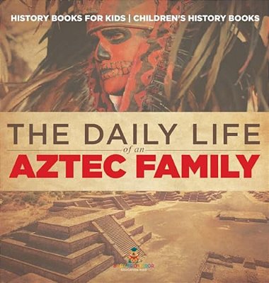 The Daily Life Of An Aztec Family - History Books For Kids Children's History Books-..
