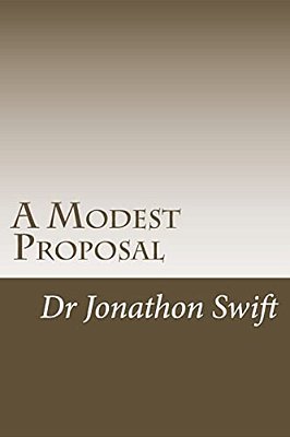 A Modest Proposal: For Preventing The Children Of Poor People From Being A Burthen To Their Parents Or Country, And For Making Them Benef-..
