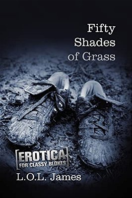Fifty Shades Of Grass: A Parody: Erotica For Classy Blokes-..