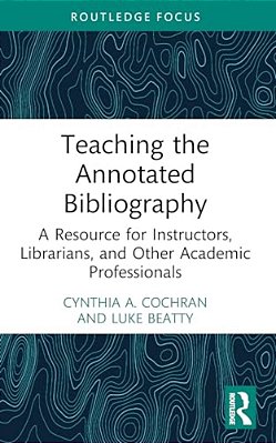 Teaching The Annotated Bibliography: A Resource For Instructors, Librarians, And Other Academic Professionals-..
