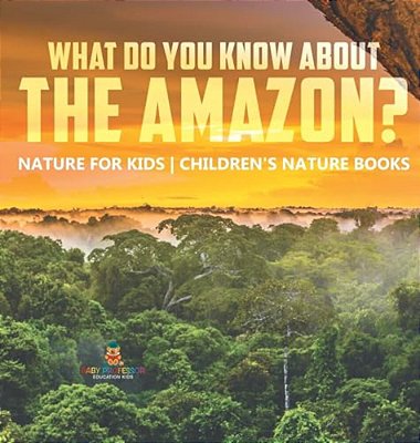 What Do You Know About The Amazon? Nature For Kids Children's Nature Books-..